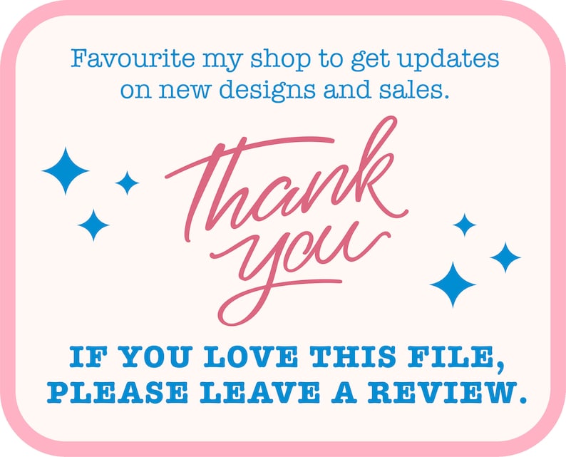 May include: A pink and white graphic with the words "Thank You" in pink script. The text "Favourite my shop to get updates on new designs and sales" and "IF YOU LOVE THIS FILE, PLEASE LEAVE A REVIEW" are also included.