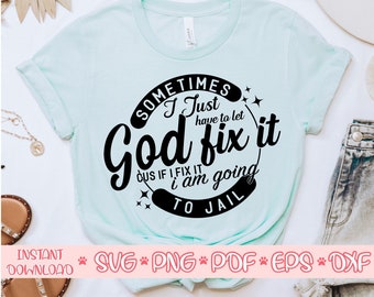 Sometimes I Just Have To Let God Fix It Cus If I Fix It I Am Going To Jail svg, Sarcastic mom svg file, Funny shirt svg files