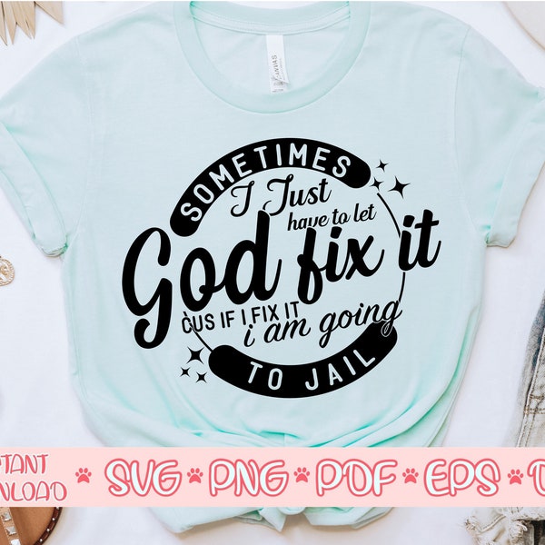 Sometimes I Just Have To Let God Fix It Cus If I Fix It I Am Going To Jail svg, Sarcastic mom svg file, Funny shirt svg files