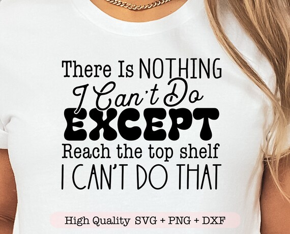There Is Nothing I Can't Do Except Reach The Top Shelf I Can't Do That svg, Funny sayings svg, funny sarcasm svg, Sarcastic shirt svg