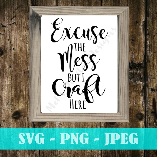 Excuse The Mess But I Craft Here - Funny Craft Sign - Craft Room Decor - Digital Download - SVG - Craft SVG - Printable