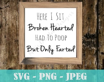 May include: A white sign with a brown wooden frame, featuring the text "HERE I SIT Broken Hearted HAD TO POOP But Only Farted". The sign is on a wooden background. SVG, PNG, and JPEG file formats are listed below the sign.