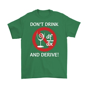 May include: Green t-shirt with a white graphic that says "Don't Drink and Derive!" The graphic is a red circle with a diagonal line through it, and a wine glass with the mathematical equation "df/dx" inside.