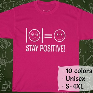 May include: Pink t-shirt with a white graphic that says "|:(| = :)| STAY POSITIVE!"  The shirt is available in 10 colors and sizes S-4XL.