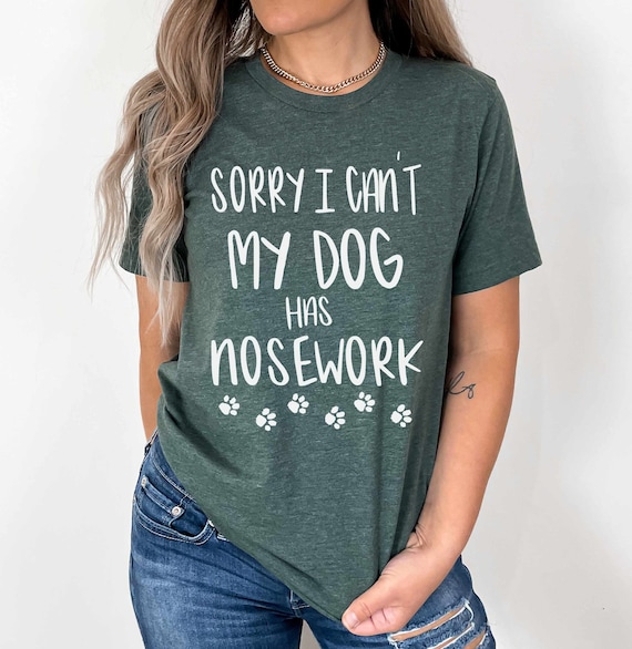 Scent Work Dog T Shirt, Sorry I Can't My Dog has NOSEWORK, Dog Sports,  Nosework, Dog Training Shirt
