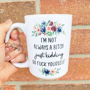I&#39;m not always a bitch just kidding, sassy mugs, Tea mug, Coffee mug, Dishwasher Safe mug