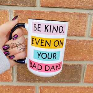 Be kind even on your bad days, kindness, no bullying, be nice, Dishwasher Safe, ceramic coffee mug