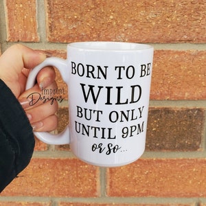 Born to be wild until 9pm or so, early bed time, funny adult mugs, Dishwasher Safe, ceramic coffee mug