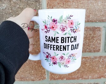 Same bitch different day, funny daily life mugs, , Dishwasher Safe, ceramic coffee mug