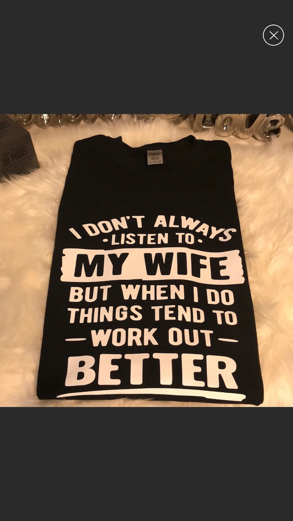 I Don’t Always Listen To My Wife .....T-shirt.