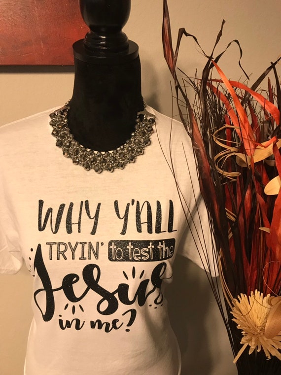Why y'all trying to test the Jesus in me women’s t-shirt. Motivational, Inspirational, Christian, Faith Shirts for Women