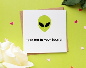 Take Me To Your Beaver - Alien Valentine's Day Card / Anniversary Card