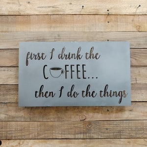 First I Drink the Coffee Then I Do The Things