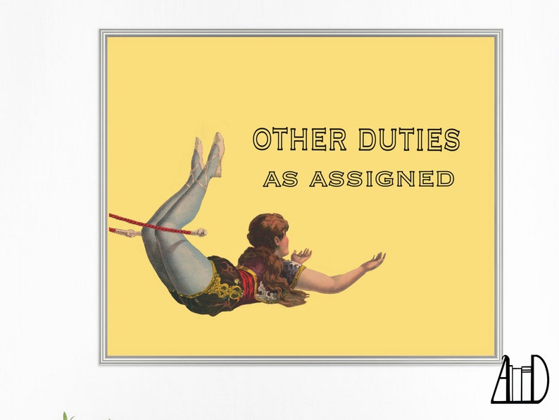 May include: A framed print featuring a vintage illustration of a woman in a circus costume, mid-air. The text "OTHER DUTIES AS ASSIGNED" is displayed in black font against a yellow background. The woman is wearing a blue leotard and is holding onto a red rope.