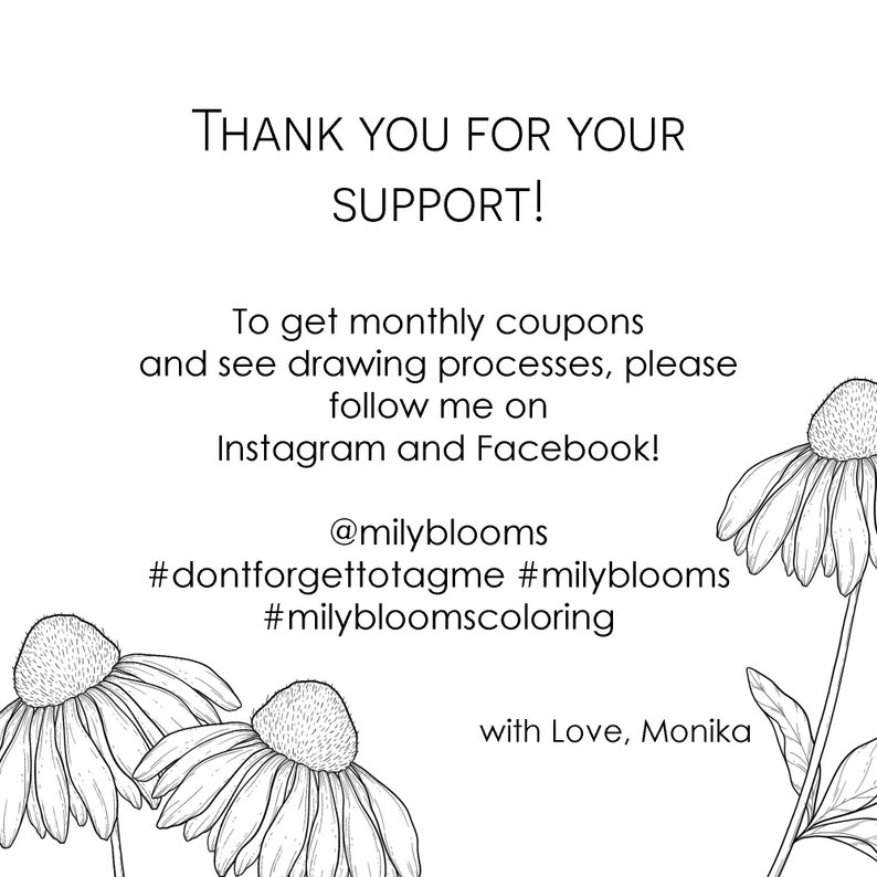 May include: Black and white line drawing of two daisies with the text "THANK YOU FOR YOUR SUPPORT! To get monthly coupons and see drawing processes, please follow me on Instagram and Facebook! @milyblooms #dontforgettotagme #milyblooms #milybloomscoloring with Love, Monika"