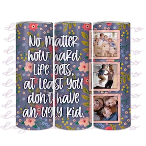 Lot de 4 motifs ** Peu importe à quel point la vie devient difficile, au moins vous n&#39;avez pas de motif moche__ - 20 oz Mom Photo Tumbler Design - Téléchargement numérique