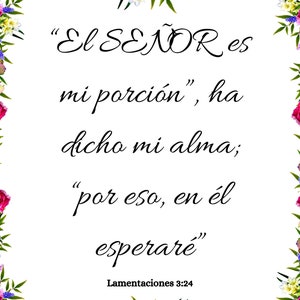 May include: A floral border surrounds a white background with a Spanish language quote from the Bible, "El SE&Ntilde;OR es mi porci&oacute;n", ha dicho mi alma; "por eso, en &eacute;l esperar&eacute;"  Lamentaciones 3:24.