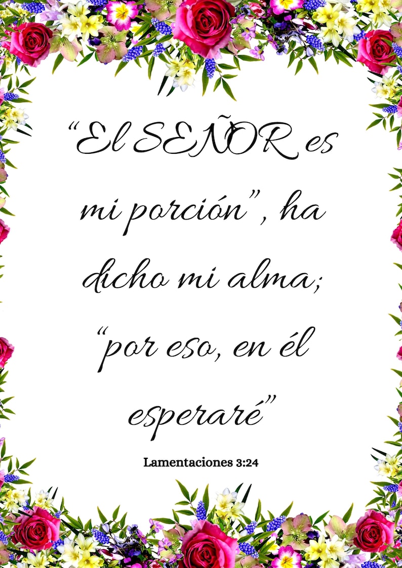 May include: A floral border surrounds a white background with a Spanish language quote from the Bible, "El SE&Ntilde;OR es mi porci&oacute;n", ha dicho mi alma; "por eso, en &eacute;l esperar&eacute;"  Lamentaciones 3:24.