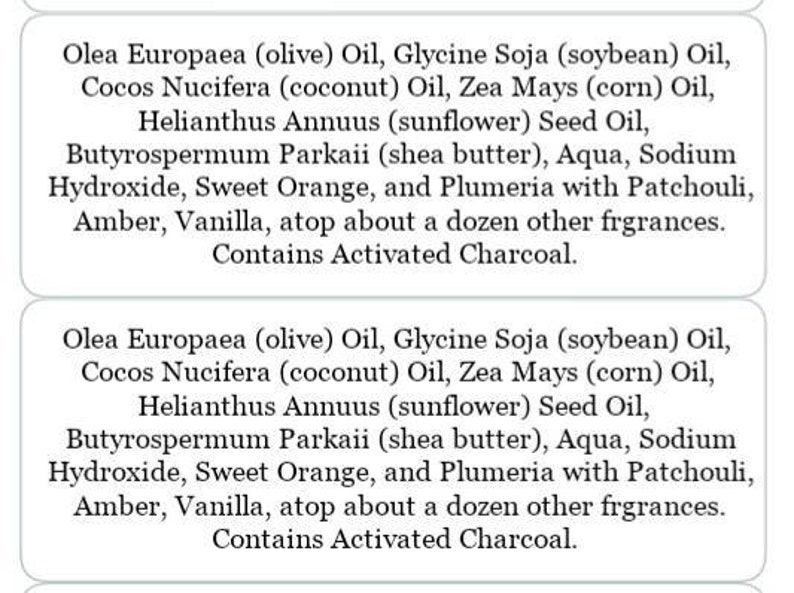 May include: Two white labels with black text detailing ingredients such as olive oil, shea butter, and activated charcoal. The labels describe the ingredients of a product, possibly soap or skincare.
