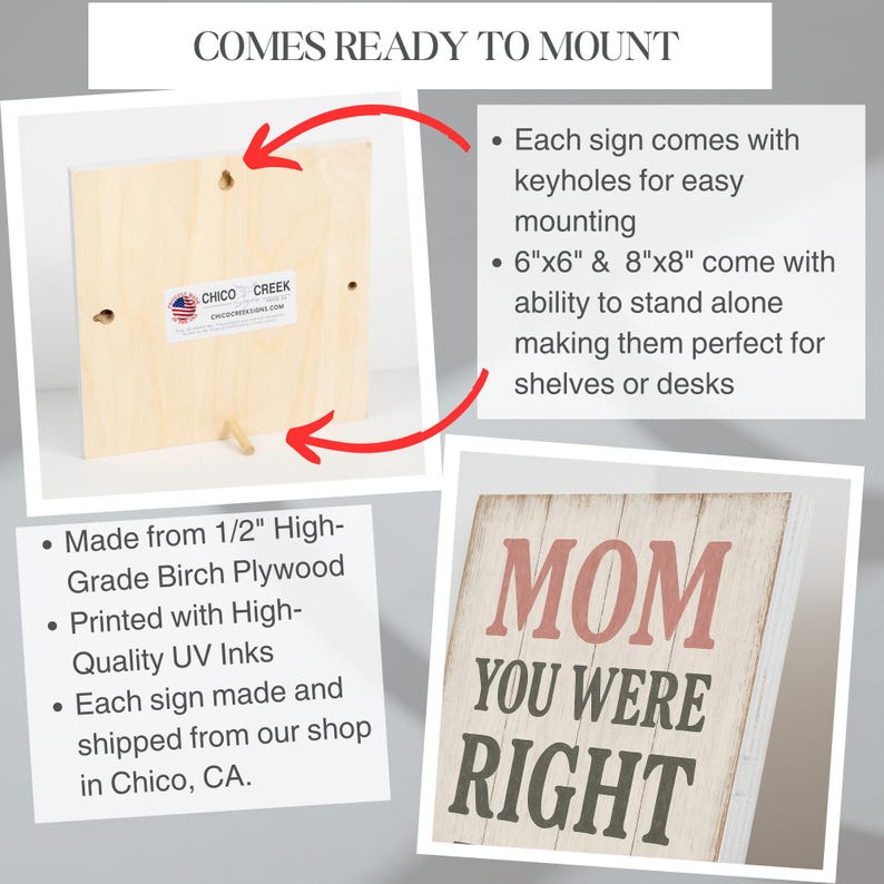 May include: Wooden sign with the text "MOM YOU WERE RIGHT" in red and dark green. The sign is made from birch plywood and comes ready to mount. Available in 6x6 inch and 8x8 inch sizes.
