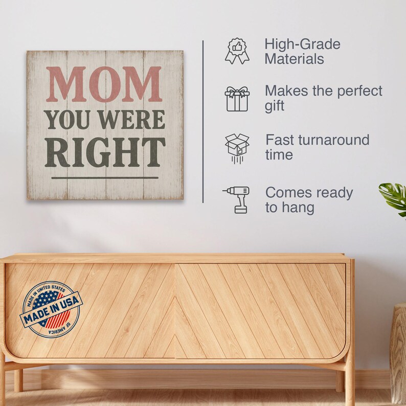 May include: A wooden sign with the words "MOM YOU WERE RIGHT" in red and gray lettering. The sign is made in the USA and is ready to hang. The sign is displayed above a wooden cabinet.