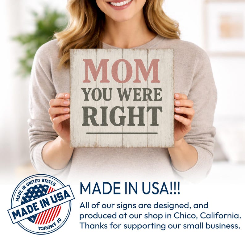 May include: A square wooden sign with the words "MOM YOU WERE RIGHT" in pink and gray lettering. The sign is held by a person. The sign has a distressed, rustic look. The words "MADE IN USA" are also visible.