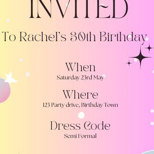 May include: A pink and yellow invitation with stars and a rainbow gradient background. The text reads "You are invited to Rachel's 30th Birthday. When: Saturday 23rd May. Where: 123 Party drive, Birthday Town. Dress Code: Semi Formal. RSVP 1st of May 0423 376 853 Diana."