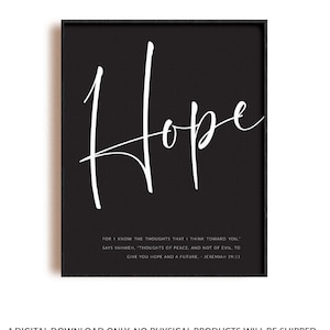May include: Black and white printable art print featuring the word "Hope" in a handwritten font. The quote "For I know the thoughts that I think toward you, says Yahweh, thoughts of peace, and not of evil, to give you hope and a future. Jeremiah 29:11" is printed below the word "Hope".