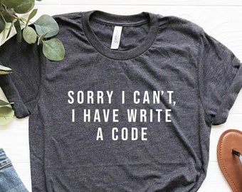 Sorry I Can't, I Have Write A Code Shirt, Coder Shirt, Coder Gift, Coding Shirt, Programmer Shirt, Developer Shirt