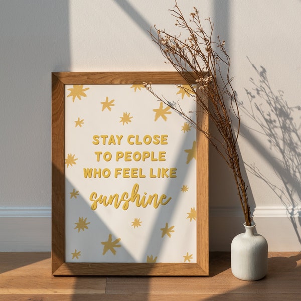 Stay close to people who feel like Sunshine Motivational Quote Print