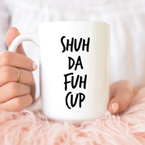 Shuh Da Fuh Cup | Mug With Sayings | Coffee Mug Gift | Sarcastic Mug | Birthday Gift Mug | Coffee Lover Mug | Mug For Her