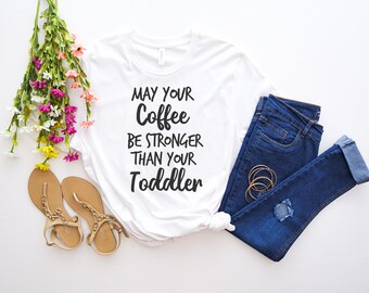 May Your Coffee Be Stronger Than Your Toddler | Mom Life Shirt | Gift For Mom | Mother's Day Shirt  | Mother's Day Gift  | Toddler Mom