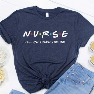 Friends Nurse Shirt - I&#39;ll Be There For You Tee - Future Nurse Gift - Nurse Shirt - Med School Tee - Graduation Present - Nursing Student