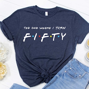 50th Birthday Shirt - I&#39;ll Be There For You Tee - Birthday Shirt - Friends Shirt - Friends Birthday Tee - The One Where I Turn Fifty