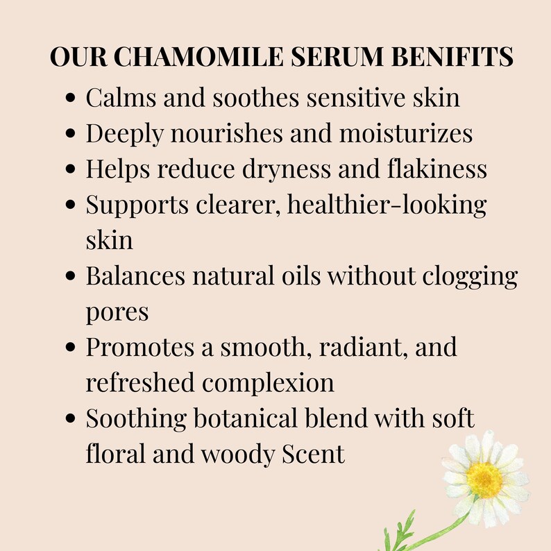 May include: Text on a beige background reads "OUR CHAMOMILE SERUM BENEFITS" followed by a bulleted list: Calms and soothes sensitive skin, deeply nourishes and moisturizes, helps reduce dryness, supports clearer skin, balances oils, promotes a smooth complexion, and a soothing blend.