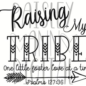 May include: Black and white graphic design with the text "Raising My Tribe" and "One little foster love at a time" with an arrow and the text "Psalms 127:36".