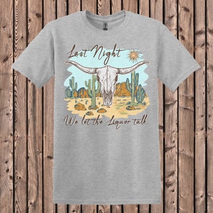 Last Night We Let The Liquor Talk Shirt. Country Song,  Western Shirt, Country Tee, Western tee,