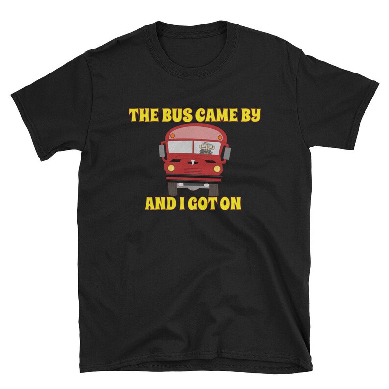 the bus came by and i got on shirt