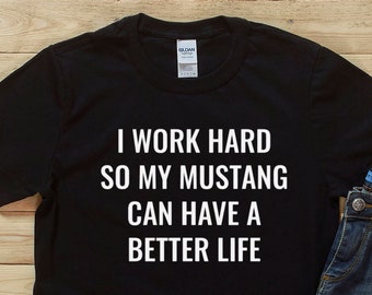 I Work Hard So My Mustang Can Have A Better Life, Funny T-Shirt, Gift, For Him, For Her, Mustang Enthusiast, Gift Ideas, Birthday Gift