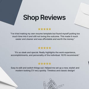 May include: Shop Reviews with three customer testimonials. The first review says "I've tried making my own resume template but found myself putting too much time into it and still not loving the outcome. This made it much easier and cleaner and was affordable and worth the money.". The second review says "It's so sleek and special. Really highlights the work experience, accomplishments, and personality of the individual. 10/10 recommend.". The third review says "Easy to edit and switch things out. Helped me set up a new, stylish and modern looking CV very quickly. Timeless and classic design!"