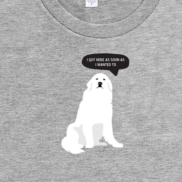 I got here as soon as I wanted to Great Pyrenees shirt, mothers day gift for dog mom, funny dog tshirt for women, graphic dog tee for bestie