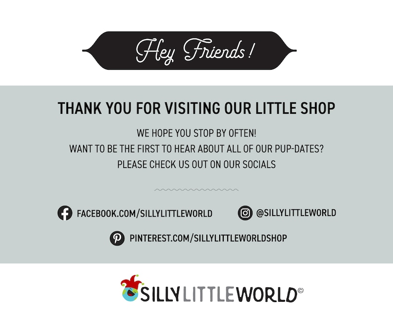May include: A graphic with the text "Hey Friends!" in a black banner. The text "THANK YOU FOR VISITING OUR LITTLE SHOP" is in black text on a light gray background. Below the text are social media icons and links for Facebook, Instagram, and Pinterest. The text "SILLY LITTLE WORLD&reg;" is in black text on a white background with a red and blue jester hat graphic.