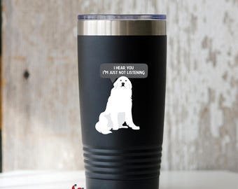 Great Pyrenees tumbler "I Hear You I'm Just Not Listening", funny dog quote stainless to-go insulated travel mug, great gift for pet lover