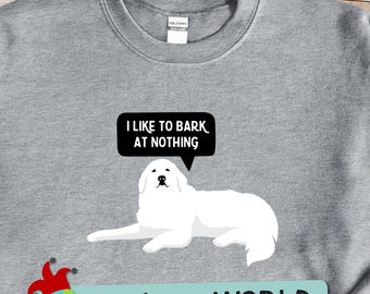 Great Pyrenees sweatshirt, sarcastic dog tee 'I Like to Bark At Nothing', pyrenees life, great gift for new dog owner