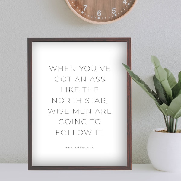 Ron Burgundy Anchorman Quote, Ass Like the North Star, Wise Men Are Going To Follow It , Anchorman Print - Four (4) Sizes - INSTANT DOWNLOAD