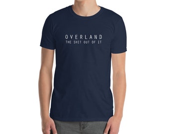 Overland The Sh*t Out of It Shirt,  Funny Overlanding T-Shirt, Off Road Adventure Tee, 4X4 Camping Overland Apparel, Overland Gift Tee