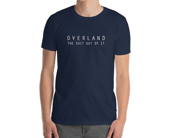 Overland The Sh*t Out of It Shirt,  Funny Overlanding T-Shirt, Off Road Adventure Tee, 4X4 Camping Overland Apparel, Overland Gift Tee