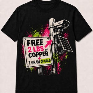 May include: A black t-shirt featuring a graphic print of a security camera on a pole with a solar panel and a sign that reads FREE 2 LBS OF COPPER + 1 GRAM OF GOLD. The design includes neon pink and green paint splatters and a small yellow smiley face.