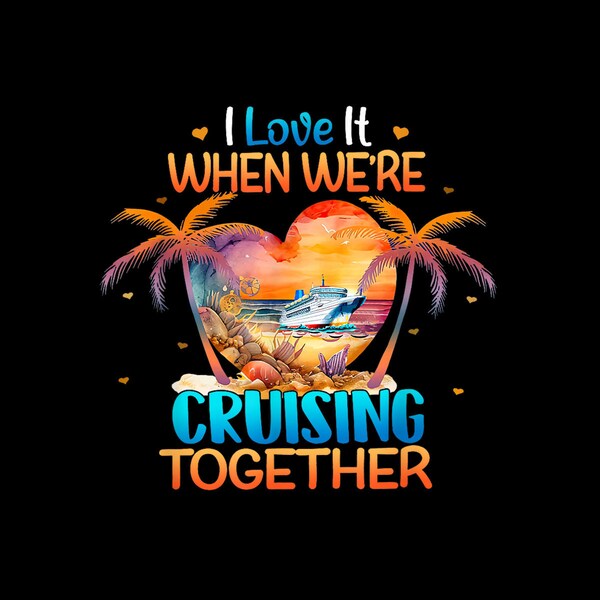 I Love It When We're Cruising Together Cruise Couple Lover Digital PNG