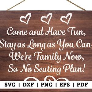 May include: A wooden sign with a brown woodgrain background and white text that reads "Come and Have Fun, Stay as Long as You Can, We're Family Now, So No Seating Plan!" with three white hearts at the top and a decorative swirl design at the bottom. The text "SVG | DXF | PNG | EPS | PDF" is at the bottom of the sign.